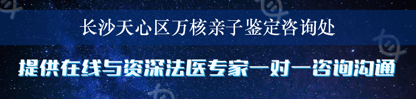 长沙天心区万核亲子鉴定咨询处